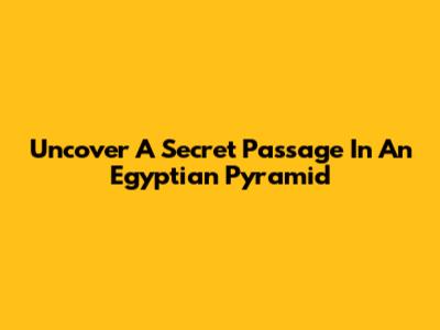 Uncover A Secret Passage In An Egyptian Pyramid