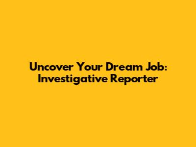 Uncover Your Dream Job: Investigative Reporter