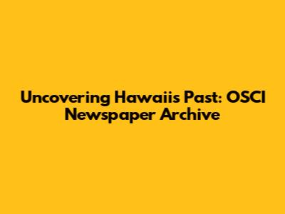 Uncovering Hawaii's Past: OSCI Newspaper Archive