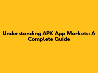 Understanding APK App Markets: A Complete Guide