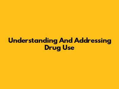 Understanding And Addressing Drug Use