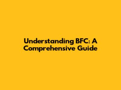 Understanding BFC: A Comprehensive Guide
