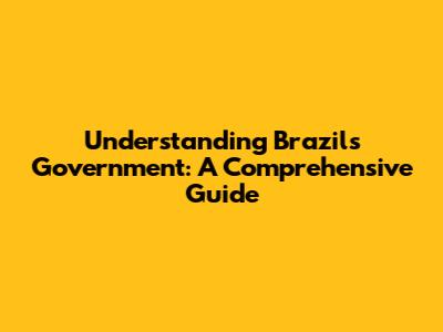 Understanding Brazil's Government: A Comprehensive Guide
