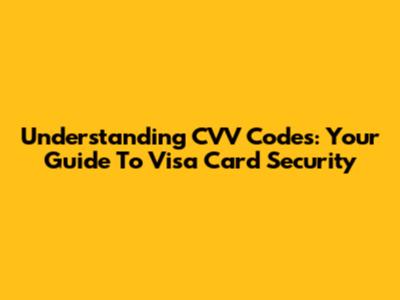 Understanding CVV Codes: Your Guide To Visa Card Security