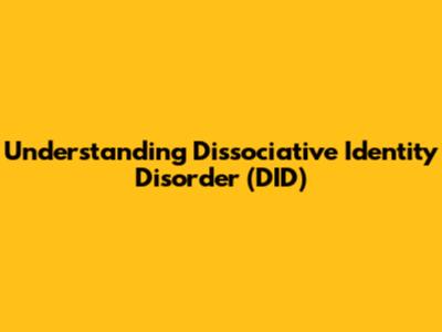 Understanding Dissociative Identity Disorder (DID)