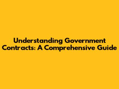 Understanding Government Contracts: A Comprehensive Guide