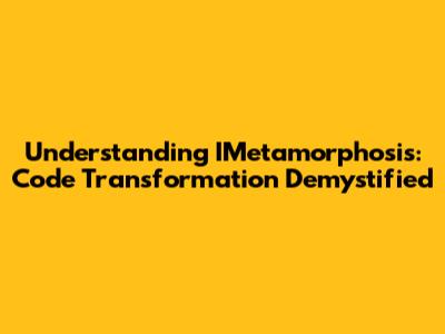 Understanding IMetamorphosis: Code Transformation Demystified