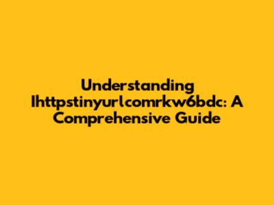 Understanding Ihttpstinyurlcomrkw6bdc: A Comprehensive Guide