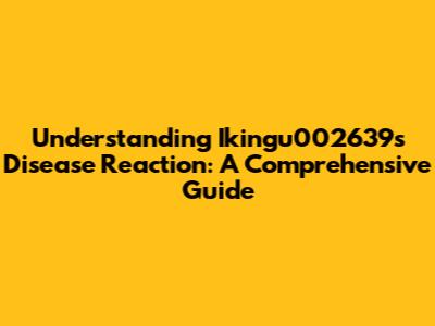 Understanding Ikingu002639s Disease Reaction: A Comprehensive Guide