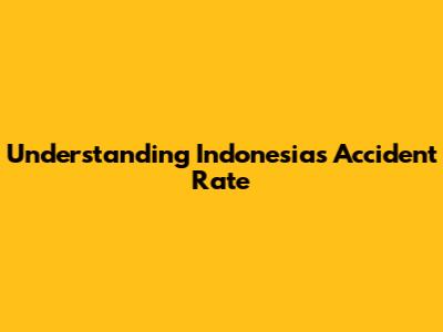 Understanding Indonesia's Accident Rate