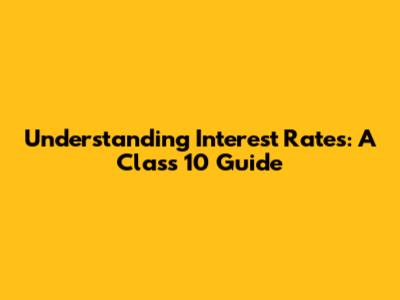 Understanding Interest Rates: A Class 10 Guide