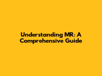 Understanding MR: A Comprehensive Guide