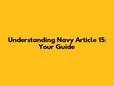 Understanding Navy Article 15: Your Guide