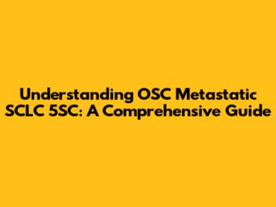 Understanding OSC Metastatic SCLC 5SC: A Comprehensive Guide