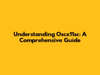 Understanding Oscx11sc: A Comprehensive Guide