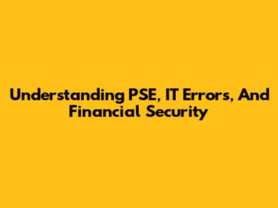 Understanding PSE, IT Errors, And Financial Security