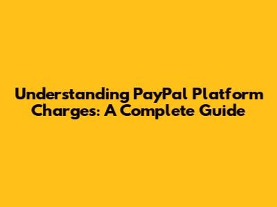 Understanding PayPal Platform Charges: A Complete Guide