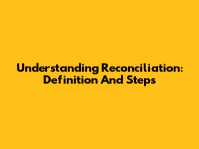 Understanding Reconciliation: Definition And Steps