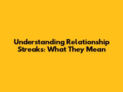 Understanding Relationship Streaks: What They Mean