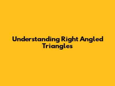 Understanding Right Angled Triangles
