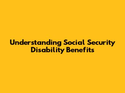 Understanding Social Security Disability Benefits