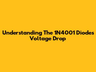 Understanding The 1N4001 Diode's Voltage Drop