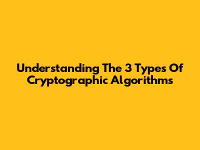 Understanding The 3 Types Of Cryptographic Algorithms