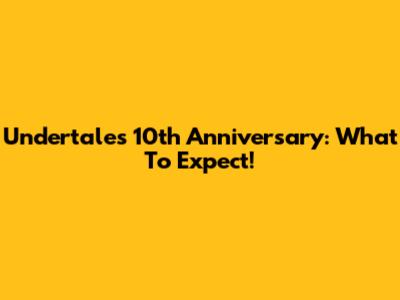 Undertale's 10th Anniversary: What To Expect!