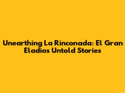 Unearthing La Rinconada: El Gran Eladio's Untold Stories