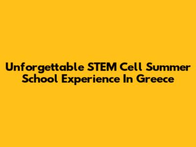 Unforgettable STEM Cell Summer School Experience In Greece