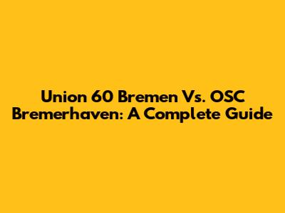 Union 60 Bremen Vs. OSC Bremerhaven: A Complete Guide