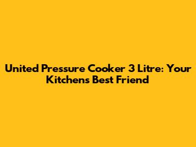United Pressure Cooker 3 Litre: Your Kitchen's Best Friend