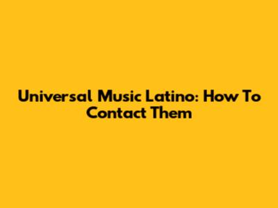 Universal Music Latino: How To Contact Them
