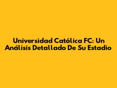 Universidad Católica FC: Un Análisis Detallado De Su Estadio