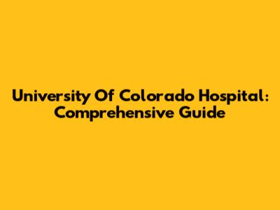 University Of Colorado Hospital: Comprehensive Guide