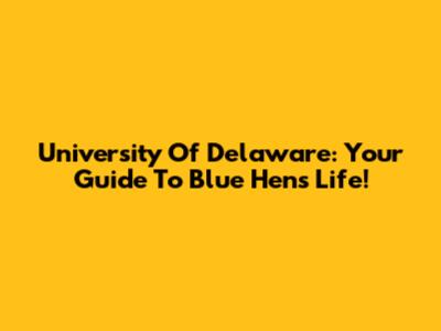 University Of Delaware: Your Guide To Blue Hens Life!