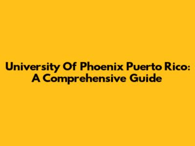 University Of Phoenix Puerto Rico: A Comprehensive Guide