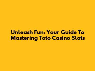 Unleash Fun: Your Guide To Mastering Toto Casino Slots