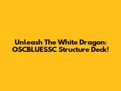 Unleash The White Dragon: OSCBLUESSC Structure Deck!