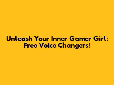 Unleash Your Inner Gamer Girl: Free Voice Changers!