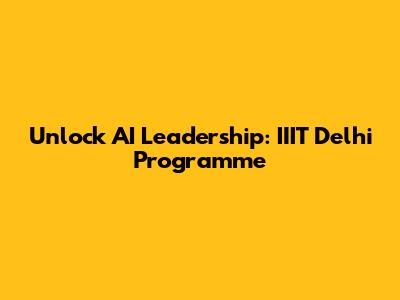 Unlock AI Leadership: IIIT Delhi Programme