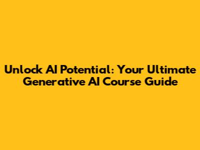 Unlock AI Potential: Your Ultimate Generative AI Course Guide