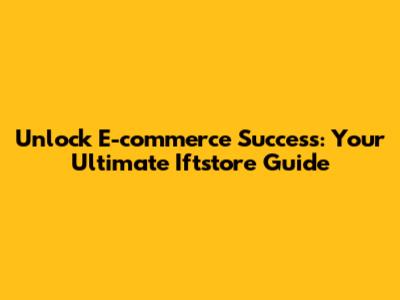 Unlock E-commerce Success: Your Ultimate 'Iftstore' Guide
