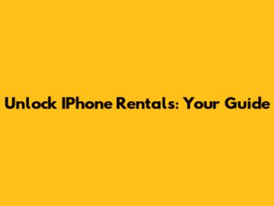 Unlock IPhone Rentals: Your Guide