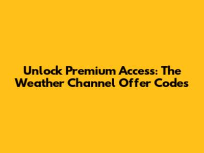Unlock Premium Access: The Weather Channel Offer Codes
