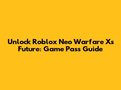 Unlock Roblox Neo Warfare X's Future: Game Pass Guide