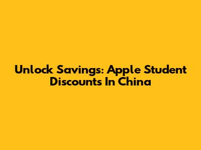 Unlock Savings: Apple Student Discounts In China