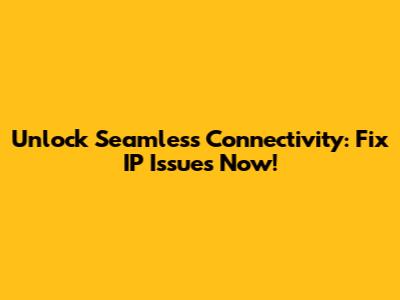Unlock Seamless Connectivity: Fix IP Issues Now!