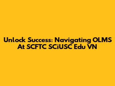 Unlock Success: Navigating OLMS At SCFTC SCiUSC Edu VN