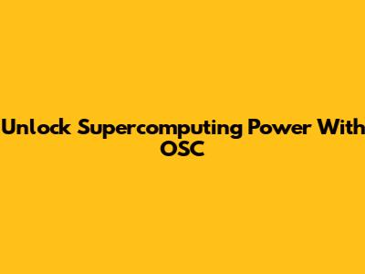 Unlock Supercomputing Power With OSC